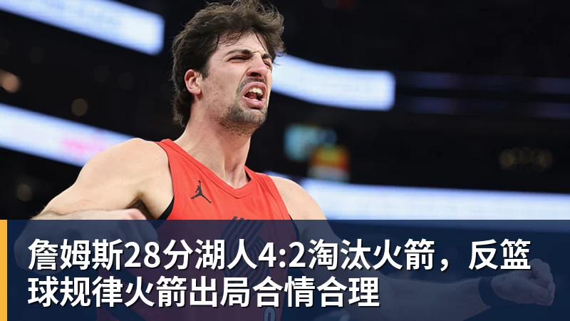 mk体育詹姆斯28分湖人4:2淘汰火箭,反篮球规律火箭出局合情合理